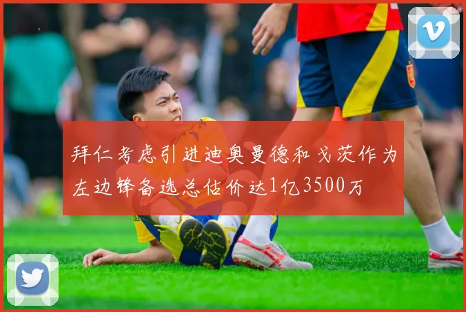 拜仁考虑引进迪奥曼德和戈茨作为左边锋备选总估价达1亿3500万