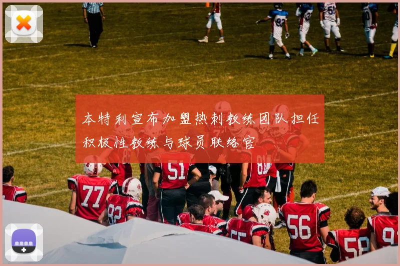 本特利宣布加盟热刺教练团队担任积极性教练与球员联络官