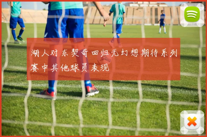 湖人对东契奇回归无幻想期待系列赛中其他球员表现
