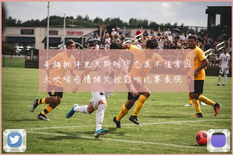 夸梅批评里夫斯防守态度不佳常因未吹哨而情绪失控影响比赛表现