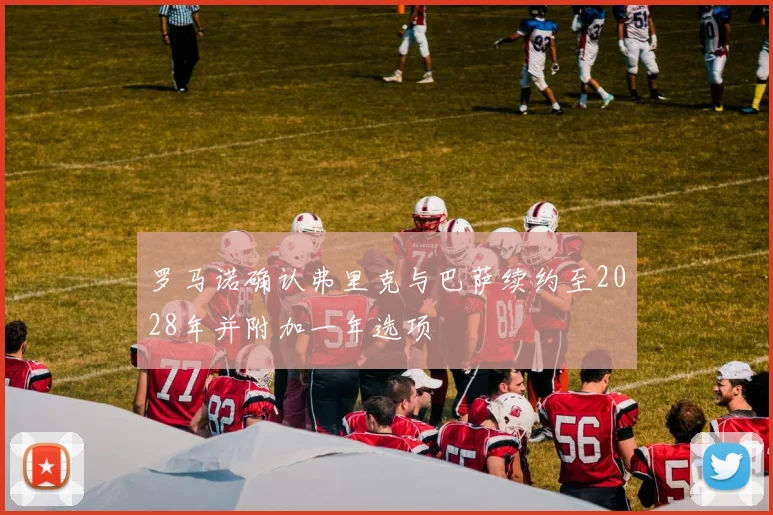 罗马诺确认弗里克与巴萨续约至2028年并附加一年选项
